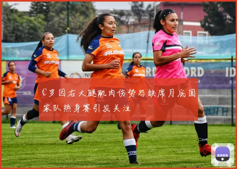 C罗因右大腿肌肉伤势恐缺席月底国家队热身赛引发关注