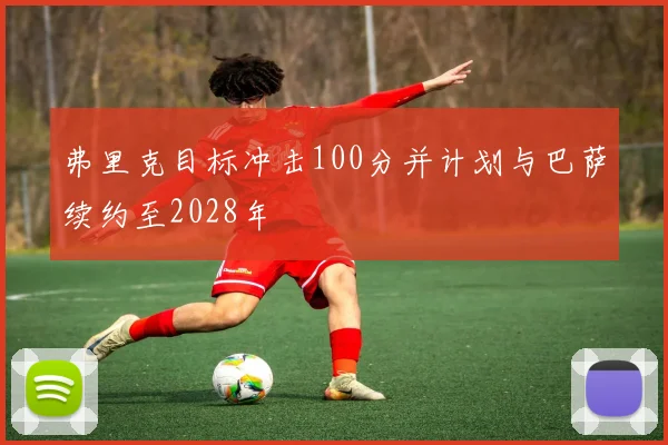 弗里克目标冲击100分并计划与巴萨续约至2028年