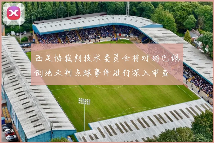 西足协裁判技术委员会将对姆巴佩倒地未判点球事件进行深入审查