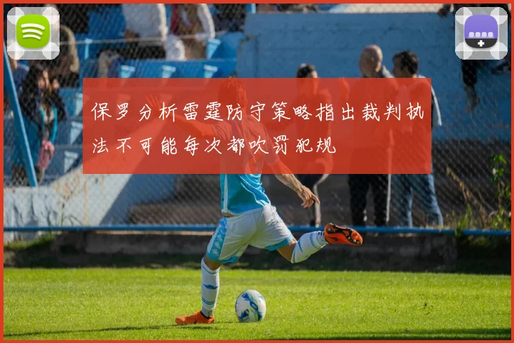 保罗分析雷霆防守策略指出裁判执法不可能每次都吹罚犯规
