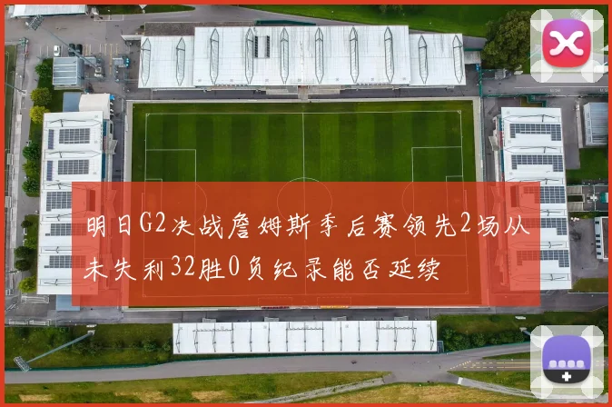 明日G2决战詹姆斯季后赛领先2场从未失利32胜0负纪录能否延续