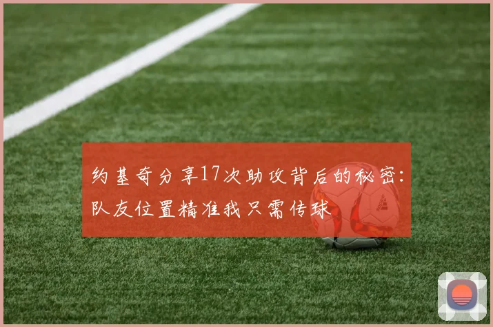 约基奇分享17次助攻背后的秘密：队友位置精准我只需传球