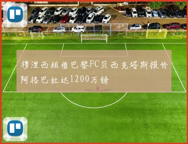 穆涅西租借巴黎FC贝西克塔斯报价阿格巴杜达1200万镑