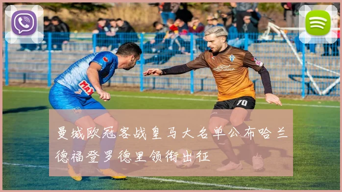 曼城欧冠客战皇马大名单公布哈兰德福登罗德里领衔出征