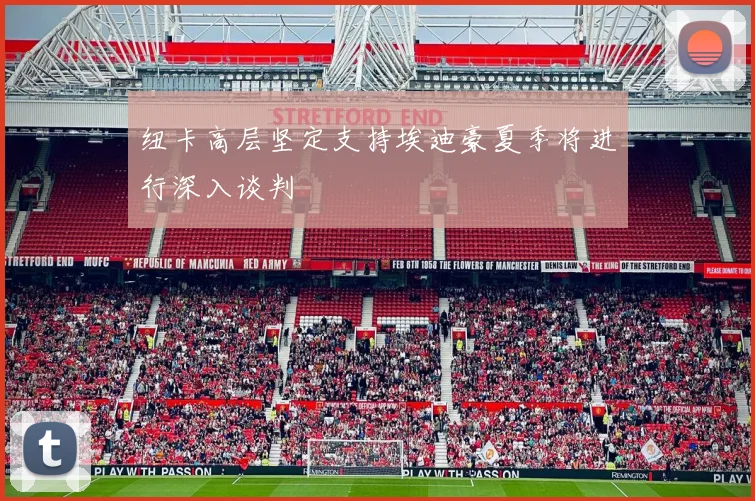 纽卡高层坚定支持埃迪豪夏季将进行深入谈判