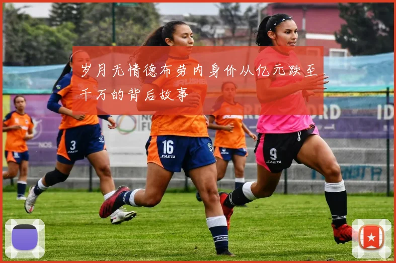 岁月无情德布劳内身价从亿元跌至千万的背后故事