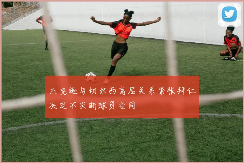 杰克逊与切尔西高层关系紧张拜仁决定不买断球员合同