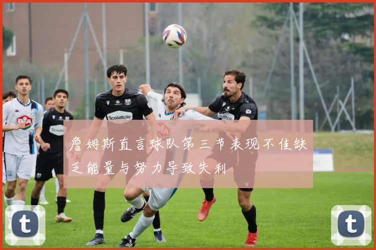詹姆斯直言球队第三节表现不佳缺乏能量与努力导致失利