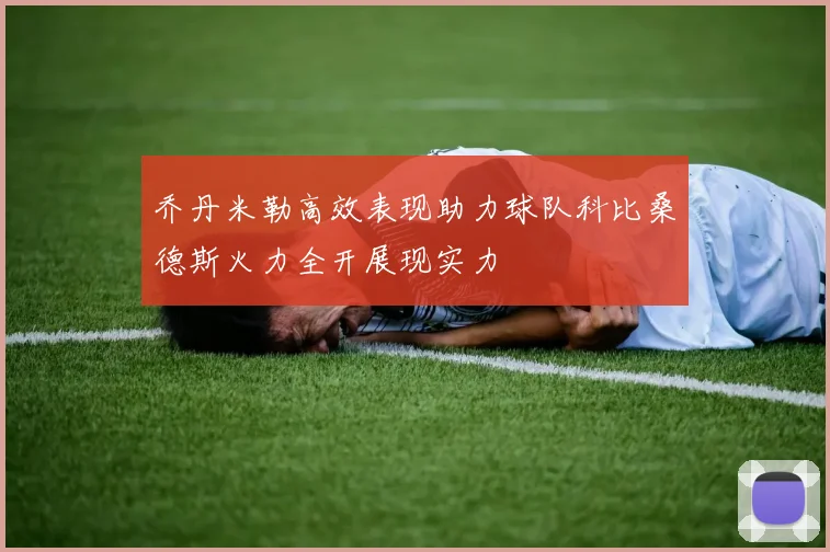乔丹米勒高效表现助力球队科比桑德斯火力全开展现实力