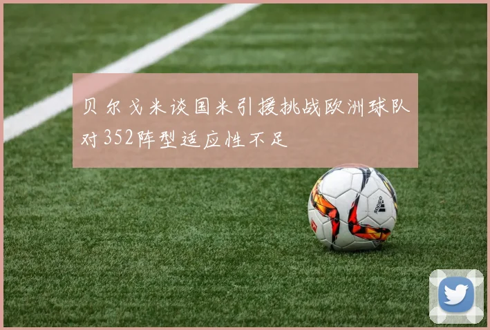 贝尔戈米谈国米引援挑战欧洲球队对352阵型适应性不足