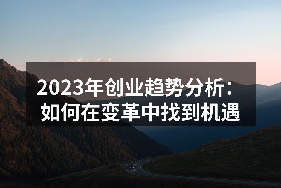 2023年创业趋势分析：如何在变革中找到机遇